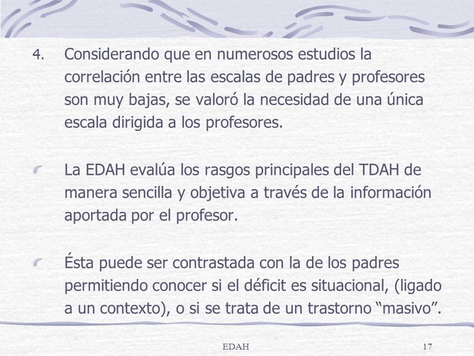 Considerando que en numerosos estudios la correlación entre las escalas de padres y profesores son muy bajas, se valoró la necesidad de una única escala dirigida a los profesores.