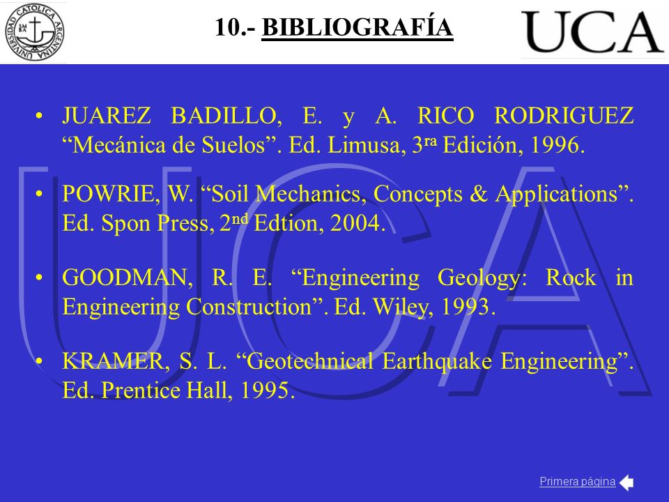 10.- BIBLIOGRAFÍA UCA. JUAREZ BADILLO, E. y A. RICO RODRIGUEZ Mecánica de Suelos . Ed. Limusa, 3ra Edición,