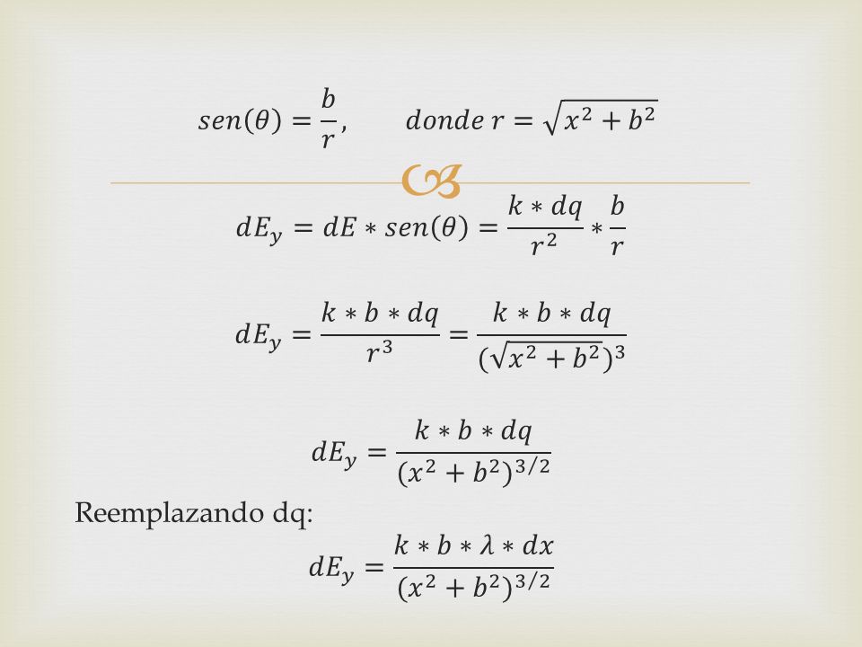 𝑠𝑒𝑛 𝜃 = 𝑏 𝑟 , 𝑑𝑜𝑛𝑑𝑒 𝑟= 𝑥 2 + 𝑏 2 𝑑 𝐸 𝑦 =𝑑𝐸∗𝑠𝑒𝑛 𝜃 = 𝑘∗𝑑𝑞 𝑟 2 ∗ 𝑏 𝑟 𝑑 𝐸 𝑦 = 𝑘∗𝑏∗𝑑𝑞 𝑟 3 = 𝑘∗𝑏∗𝑑𝑞 ( 𝑥 2 + 𝑏 2 ) 3 𝑑𝐸 𝑦 = 𝑘∗𝑏∗𝑑𝑞 ( 𝑥 2 + 𝑏 2 ) 3 2 Reemplazando dq: 𝑑𝐸 𝑦 = 𝑘∗𝑏∗𝜆∗𝑑𝑥 ( 𝑥 2 + 𝑏 2 ) 3 2