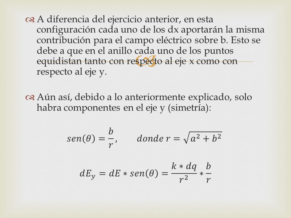 A diferencia del ejercicio anterior, en esta configuración cada uno de los dx aportarán la misma contribución para el campo eléctrico sobre b. Esto se debe a que en el anillo cada uno de los puntos equidistan tanto con respecto al eje x como con respecto al eje y.