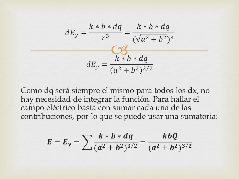 𝑑 𝐸 𝑦 = 𝑘∗𝑏∗𝑑𝑞 𝑟 3 = 𝑘∗𝑏∗𝑑𝑞 ( 𝑎 2 + 𝑏 2 ) 3 𝑑𝐸 𝑦 = 𝑘∗𝑏∗𝑑𝑞 ( 𝑎 2 + 𝑏 2 ) 3 2 Como dq será siempre el mismo para todos los dx, no hay necesidad de integrar la función.