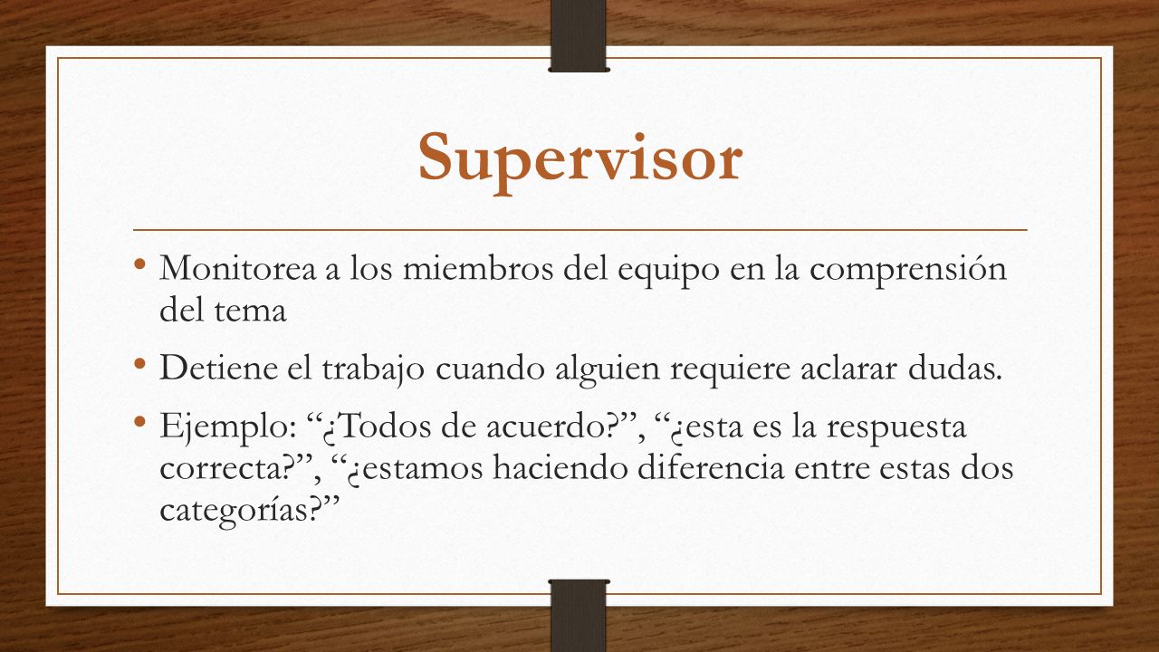 Supervisor Monitorea a los miembros del equipo en la comprensión del tema. Detiene el trabajo cuando alguien requiere aclarar dudas.
