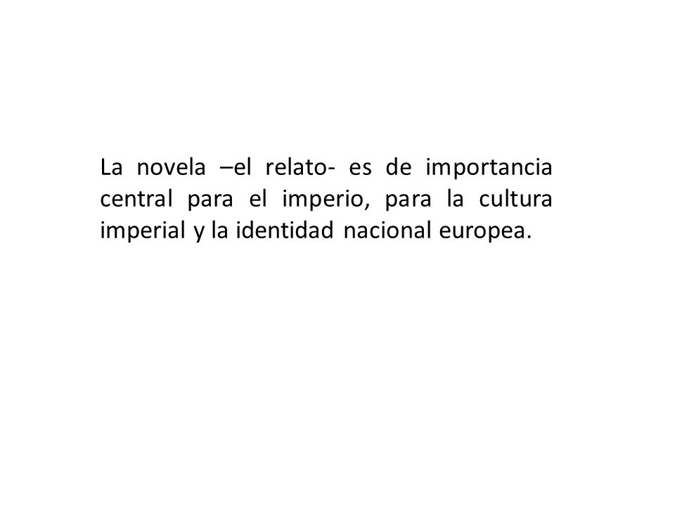 La novela –el relato- es de importancia central para el imperio, para la cultura imperial y la identidad nacional europea.