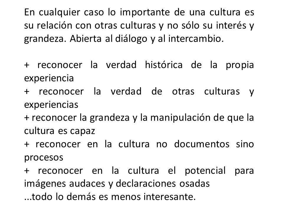 En cualquier caso lo importante de una cultura es su relación con otras culturas y no sólo su interés y grandeza. Abierta al diálogo y al intercambio.