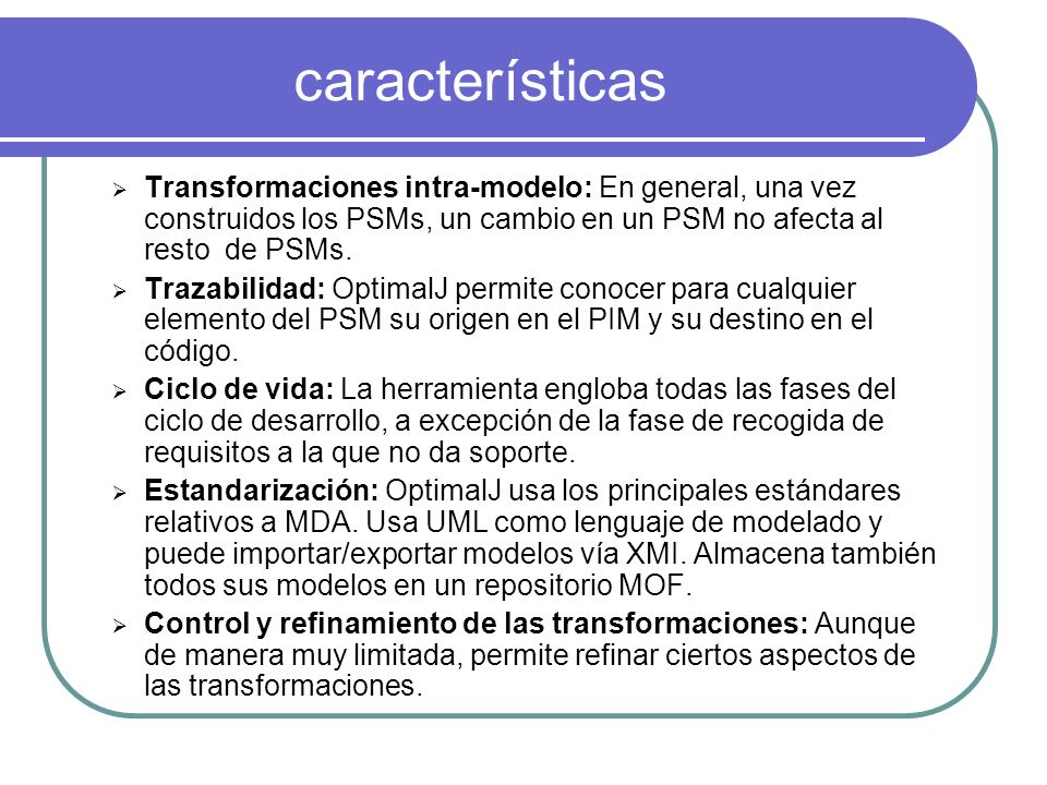 características Transformaciones intra-modelo: En general, una vez construidos los PSMs, un cambio en un PSM no afecta al resto de PSMs.