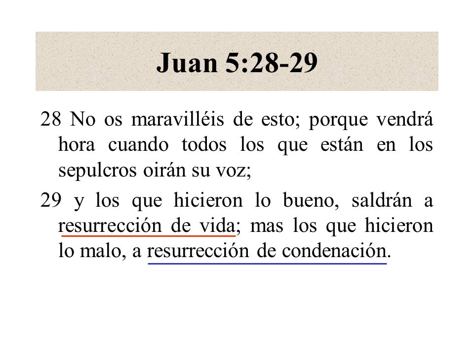 Juan 5: No os maravilléis de esto; porque vendrá hora cuando todos los que están en los sepulcros oirán su voz;