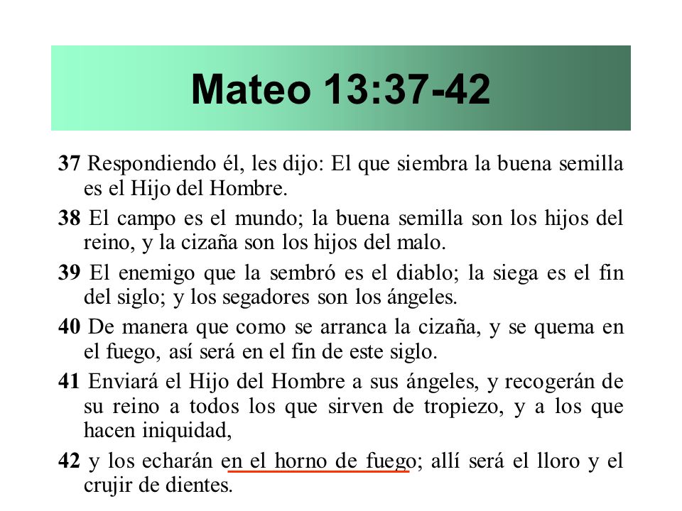 Mateo 13: Respondiendo él, les dijo: El que siembra la buena semilla es el Hijo del Hombre.