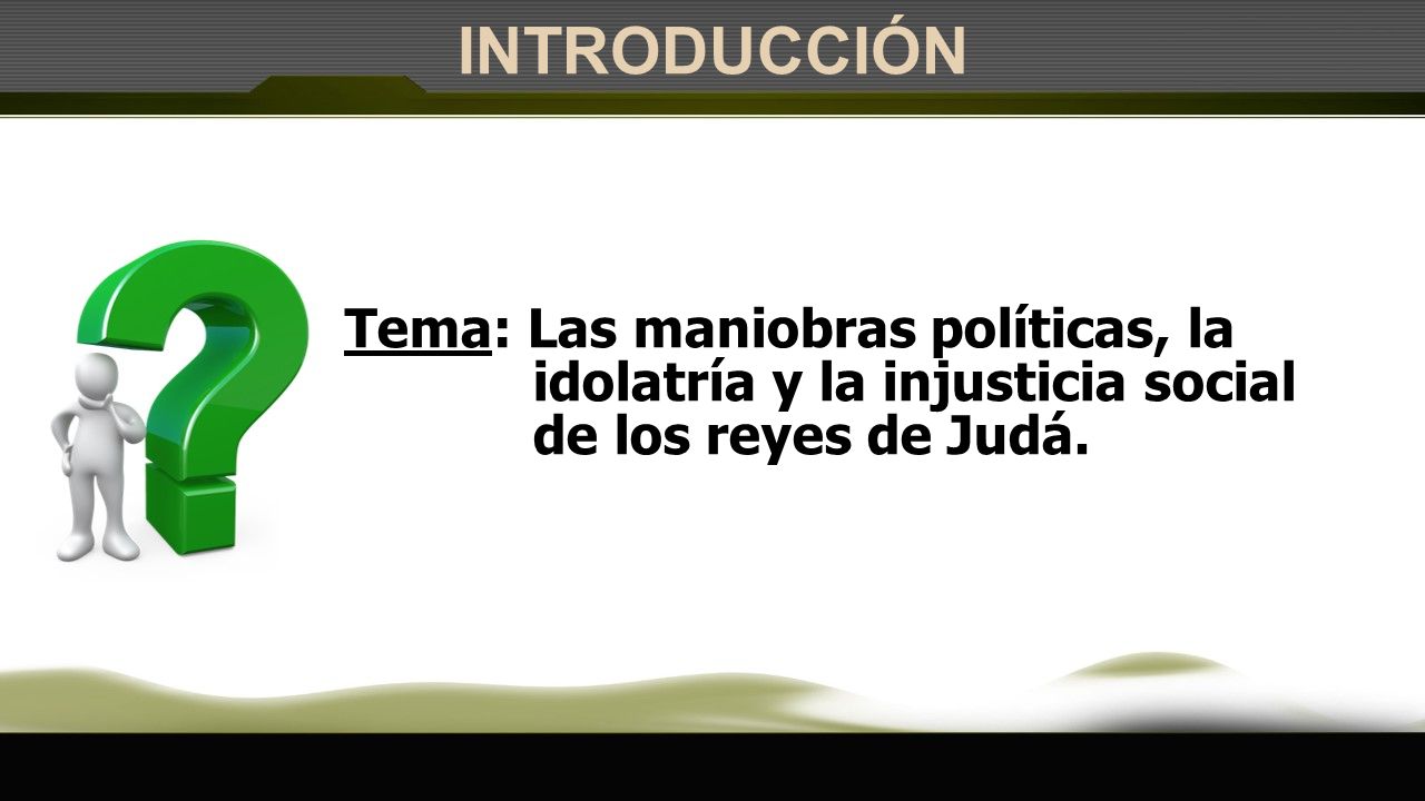 INTRODUCCIÓN Tema: Las maniobras políticas, la idolatría y la injusticia social de los reyes de Judá.