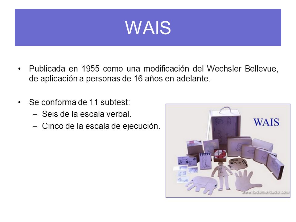 WAIS Publicada en 1955 como una modificación del Wechsler Bellevue, de aplicación a personas de 16 años en adelante.