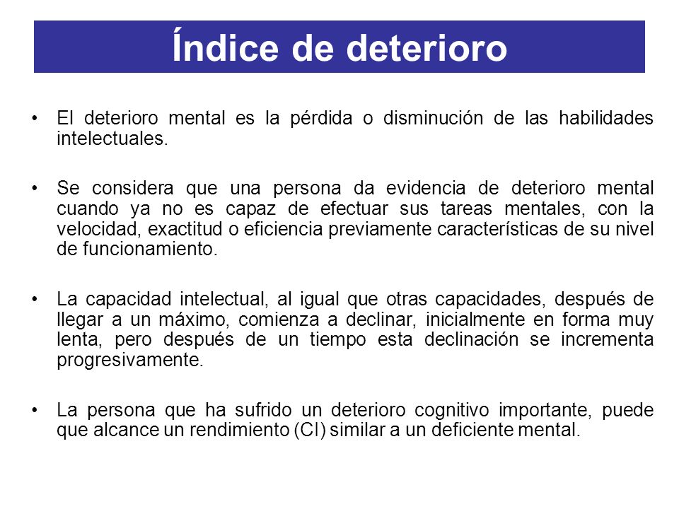 Índice de deterioro El deterioro mental es la pérdida o disminución de las habilidades intelectuales.
