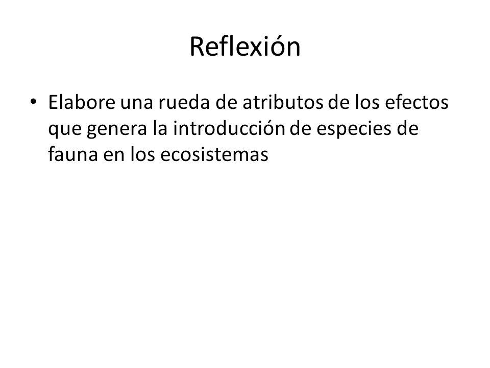 Reflexión Elabore una rueda de atributos de los efectos que genera la introducción de especies de fauna en los ecosistemas.