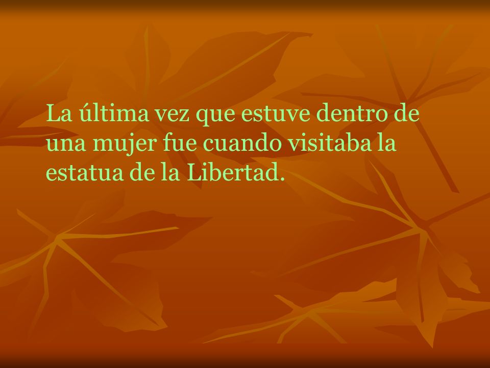 La última vez que estuve dentro de una mujer fue cuando visitaba la estatua de la Libertad.