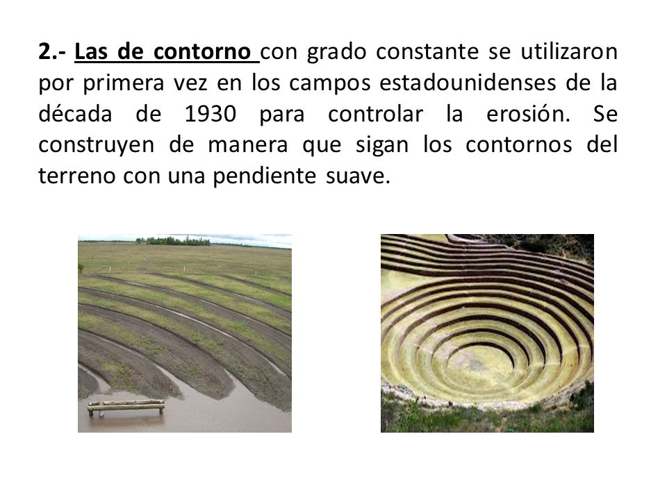 2.- Las de contorno con grado constante se utilizaron por primera vez en los campos estadounidenses de la década de 1930 para controlar la erosión.