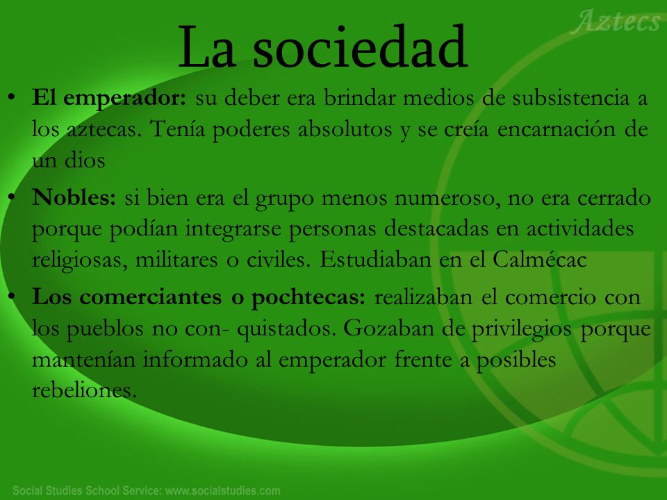 La sociedad El emperador: su deber era brindar medios de subsistencia a los aztecas. Tenía poderes absolutos y se creía encarnación de un dios.