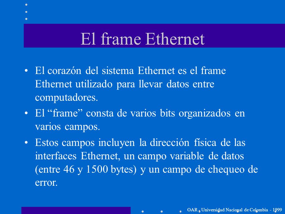 El frame Ethernet El corazón del sistema Ethernet es el frame Ethernet utilizado para llevar datos entre computadores.