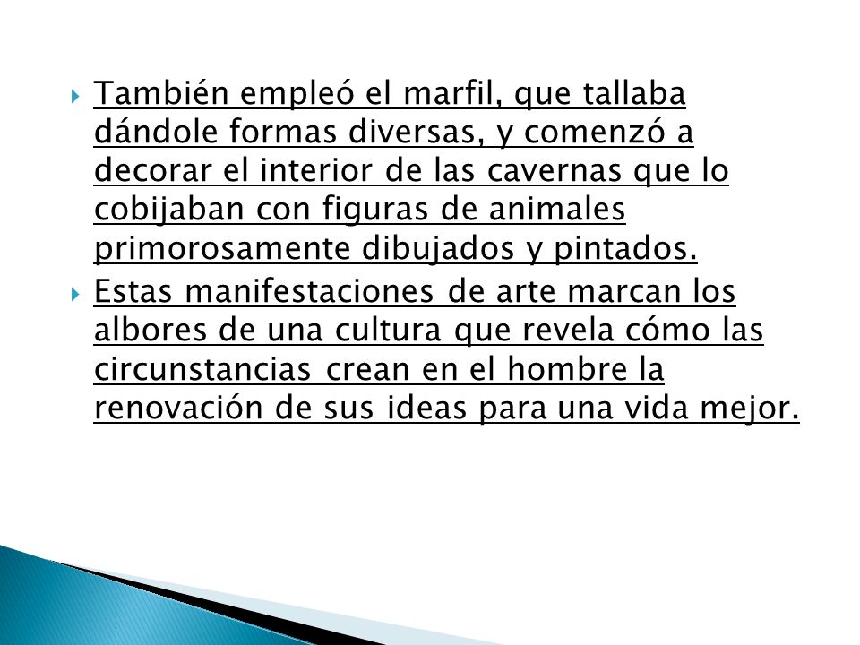 También empleó el marfil, que tallaba dándole formas diversas, y comenzó a decorar el interior de las cavernas que lo cobijaban con figuras de animales primorosamente dibujados y pintados.