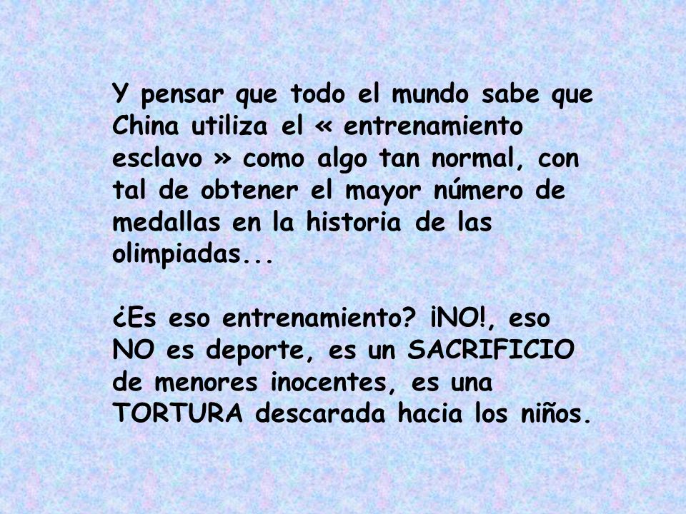 Y pensar que todo el mundo sabe que China utiliza el « entrenamiento esclavo » como algo tan normal, con tal de obtener el mayor número de medallas en la historia de las olimpiadas...