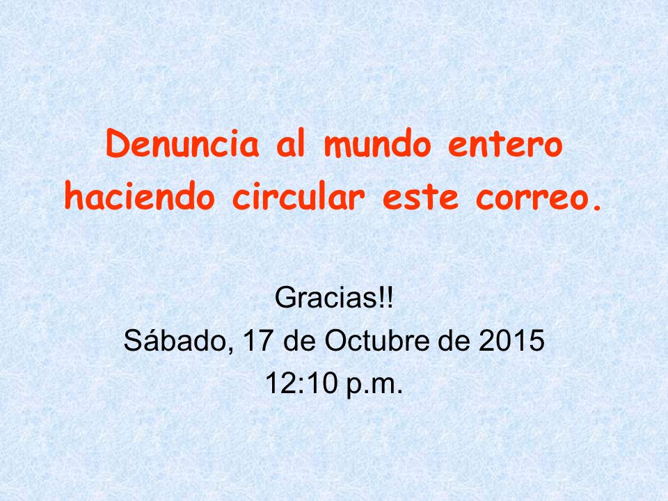 Denuncia al mundo entero haciendo circular este correo.