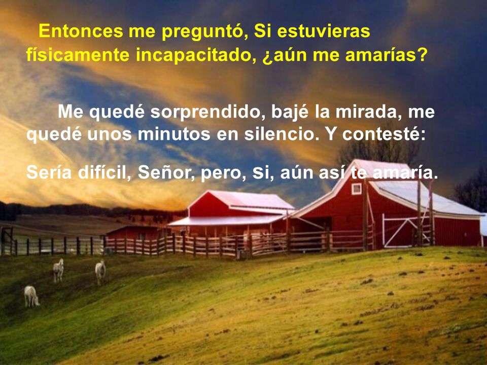 Entonces me preguntó, Si estuvieras físicamente incapacitado, ¿aún me amarías