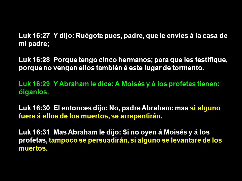 Luk 16:27 Y dijo: Ruégote pues, padre, que le envíes á la casa de mi padre;