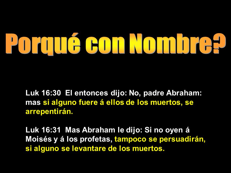 Porqué con Nombre Luk 16:30 El entonces dijo: No, padre Abraham: mas si alguno fuere á ellos de los muertos, se arrepentirán.
