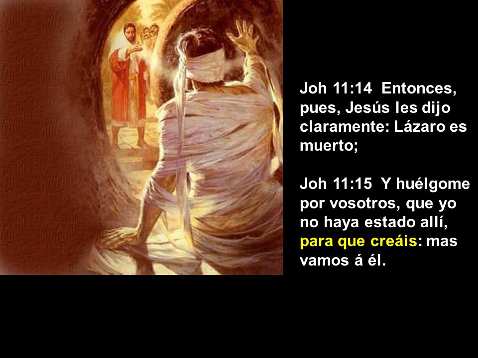 Joh 11:14 Entonces, pues, Jesús les dijo claramente: Lázaro es muerto;