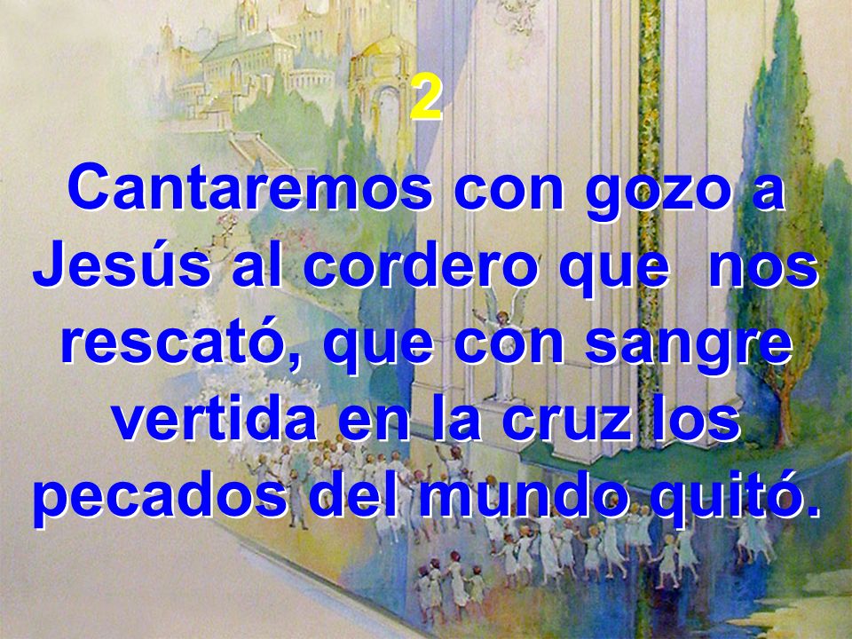 2 Cantaremos con gozo a Jesús al cordero que nos rescató, que con sangre vertida en la cruz los pecados del mundo quitó.