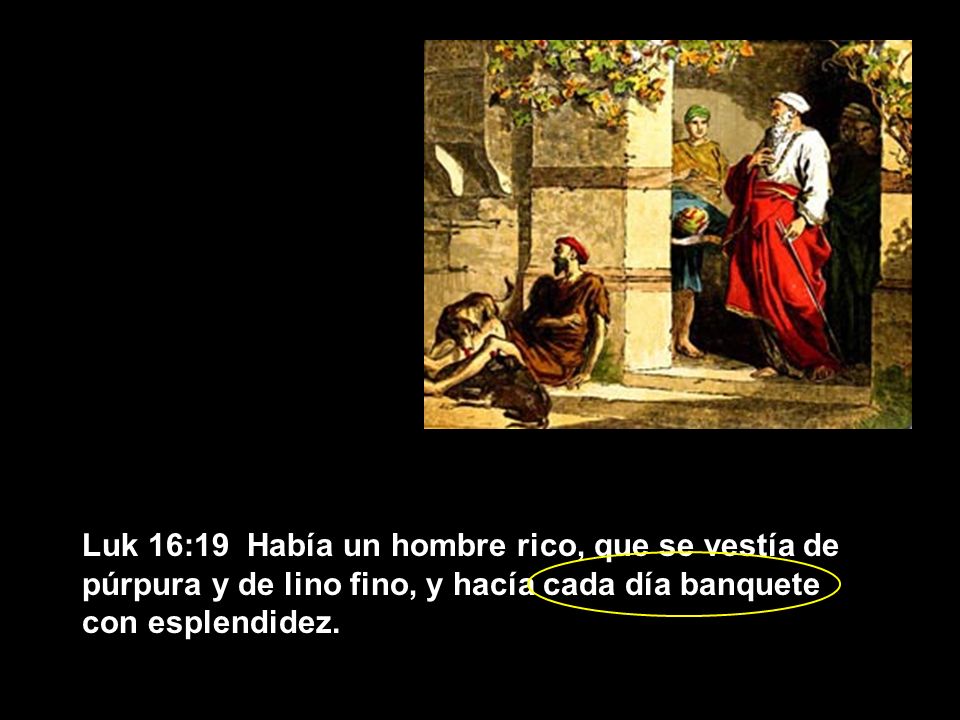 Luk 16:19 Había un hombre rico, que se vestía de púrpura y de lino fino, y hacía cada día banquete con esplendidez.