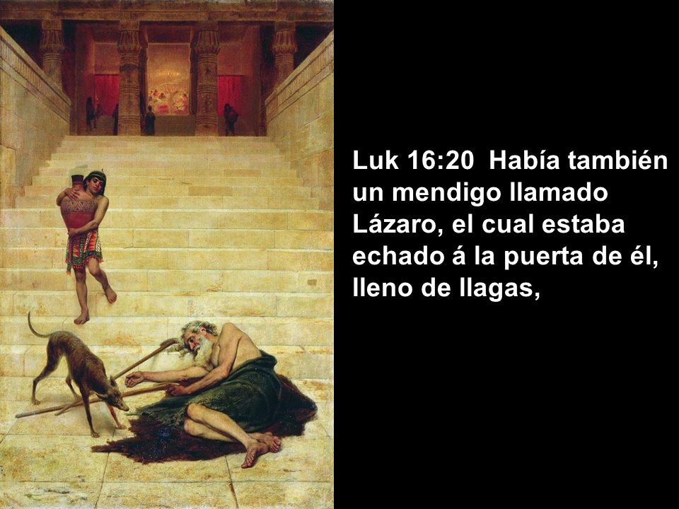 Luk 16:20 Había también un mendigo llamado Lázaro, el cual estaba echado á la puerta de él, lleno de llagas,