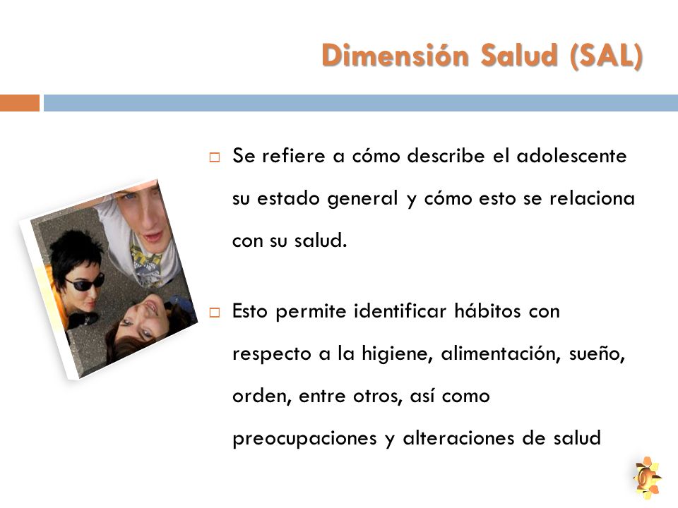Dimensión Salud (SAL) Se refiere a cómo describe el adolescente su estado general y cómo esto se relaciona con su salud.