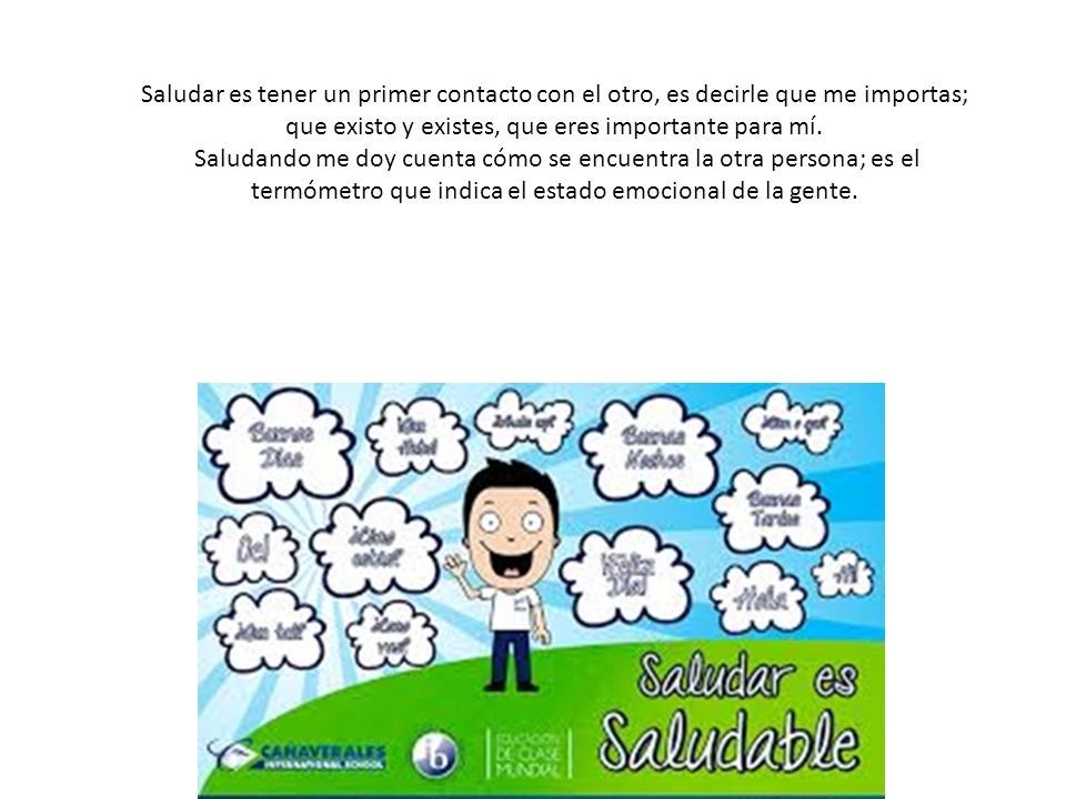 Saludar es tener un primer contacto con el otro, es decirle que me importas; que existo y existes, que eres importante para mí.