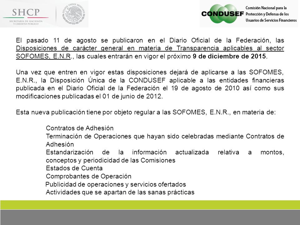 El pasado 11 de agosto se publicaron en el Diario Oficial de la Federación, las Disposiciones de carácter general en materia de Transparencia aplicables al sector SOFOMES, E.N.R., las cuales entrarán en vigor el próximo 9 de diciembre de 2015.