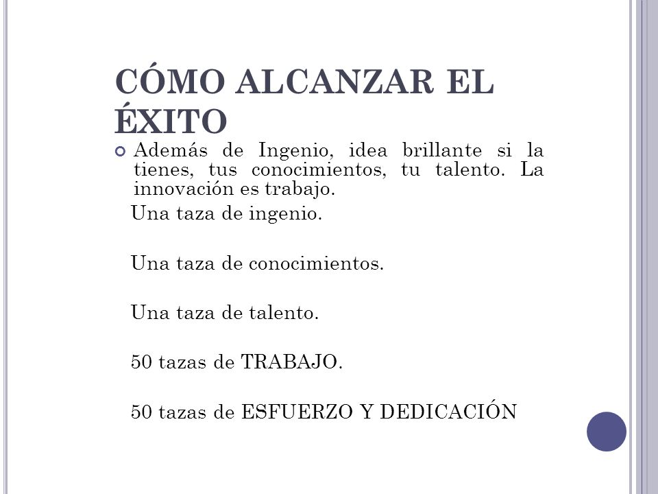 CÓMO ALCANZAR EL ÉXITO Además de Ingenio, idea brillante si la tienes, tus conocimientos, tu talento. La innovación es trabajo.