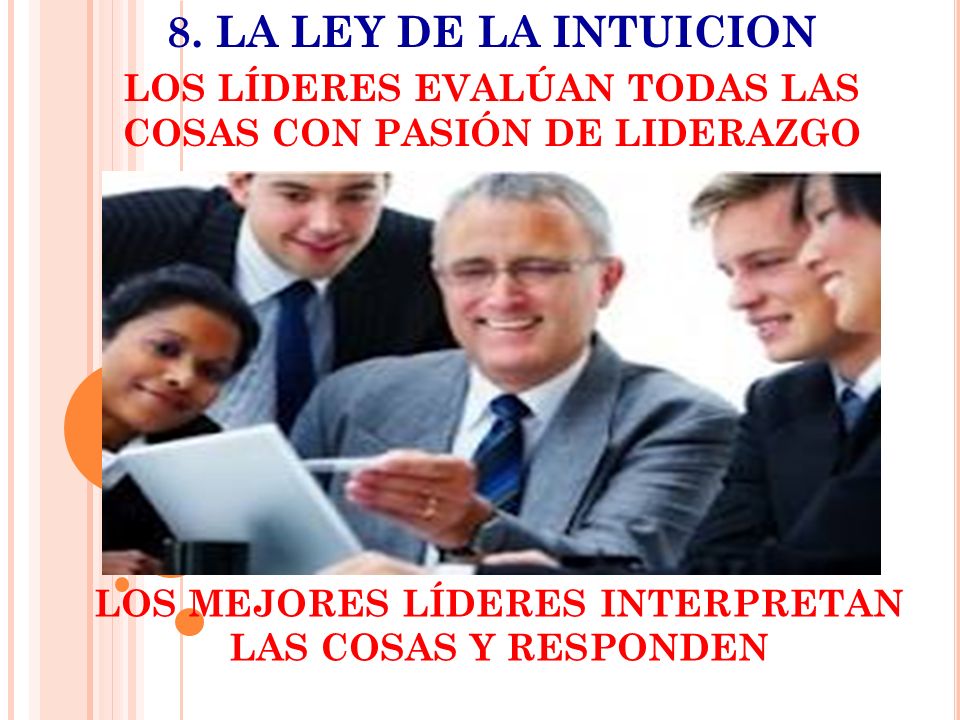 8. LA LEY DE LA INTUICION LOS LÍDERES EVALÚAN TODAS LAS COSAS CON PASIÓN DE LIDERAZGO. LOS MEJORES LÍDERES INTERPRETAN.