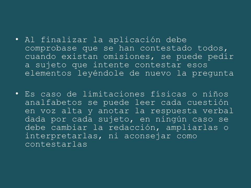 Al finalizar la aplicación debe comprobase que se han contestado todos, cuando existan omisiones, se puede pedir a sujeto que intente contestar esos elementos leyéndole de nuevo la pregunta