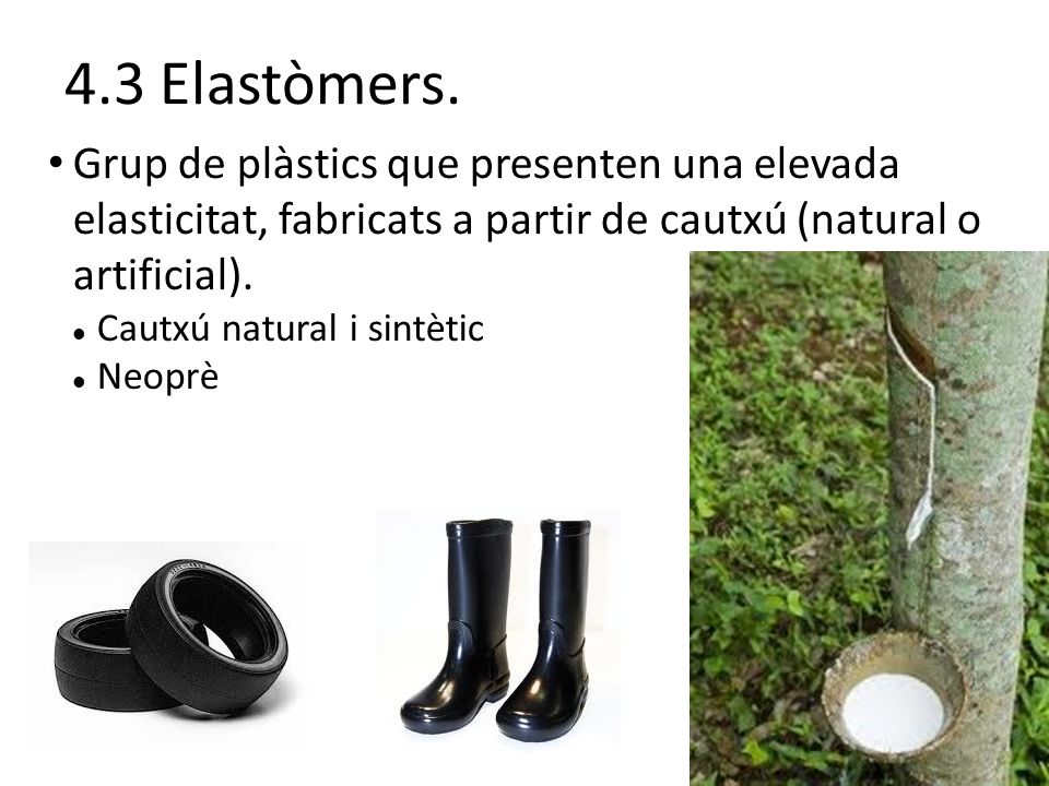 4.3 Elastòmers. Grup de plàstics que presenten una elevada elasticitat, fabricats a partir de cautxú (natural o artificial).