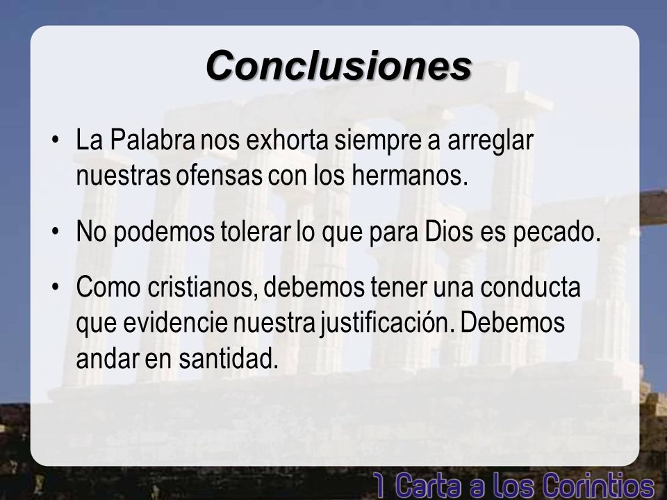 Conclusiones La Palabra nos exhorta siempre a arreglar nuestras ofensas con los hermanos. No podemos tolerar lo que para Dios es pecado.