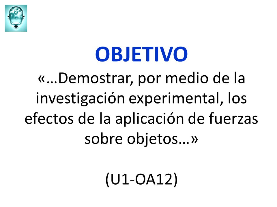OBJETIVO «…Demostrar, por medio de la investigación experimental, los efectos de la aplicación de fuerzas sobre objetos…» (U1-OA12)