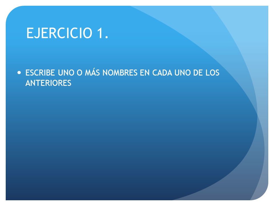 EJERCICIO 1. ESCRIBE UNO O MÁS NOMBRES EN CADA UNO DE LOS ANTERIORES