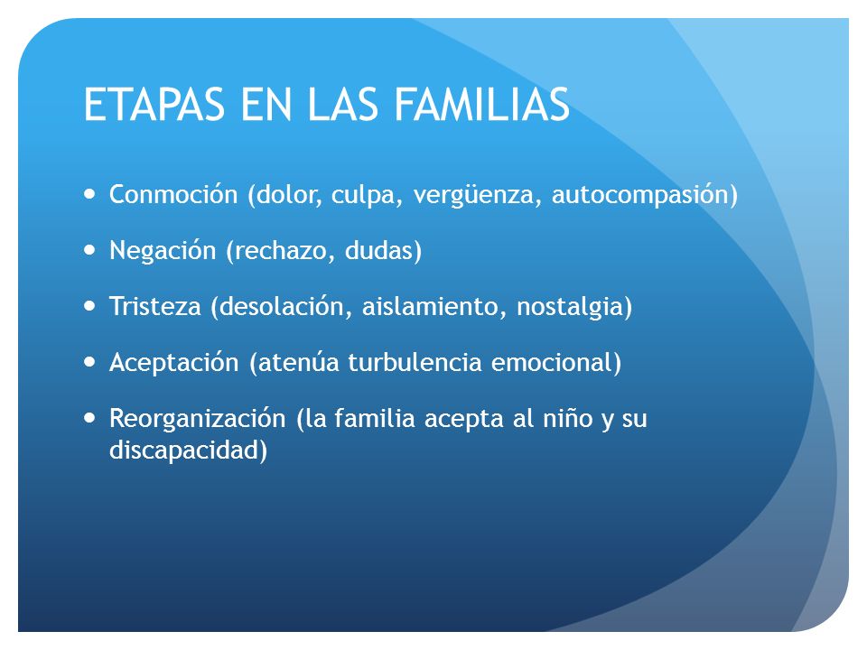 ETAPAS EN LAS FAMILIAS Conmoción (dolor, culpa, vergüenza, autocompasión) Negación (rechazo, dudas)
