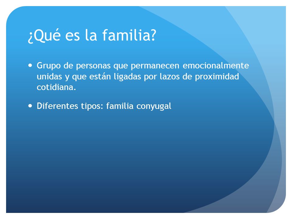 ¿Qué es la familia Grupo de personas que permanecen emocionalmente unidas y que están ligadas por lazos de proximidad cotidiana.