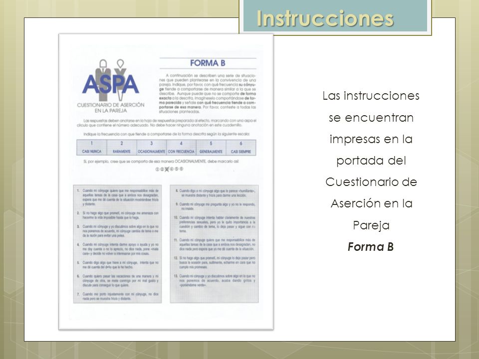 Instrucciones Las instrucciones se encuentran impresas en la portada del Cuestionario de Aserción en la Pareja.