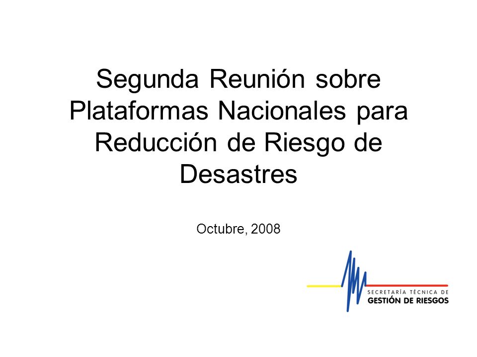 Segunda Reunión sobre Plataformas Nacionales para Reducción de Riesgo de Desastres Octubre, 2008