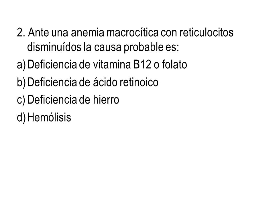 2. Ante una anemia macrocítica con reticulocitos disminuídos la causa probable es: