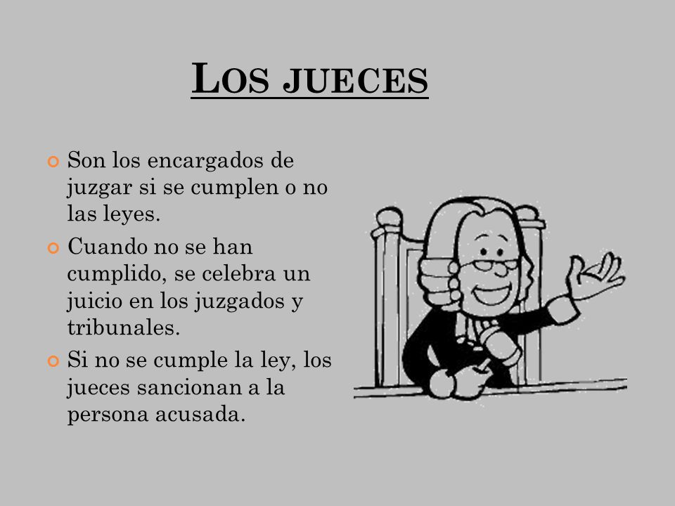 Los jueces Son los encargados de juzgar si se cumplen o no las leyes.