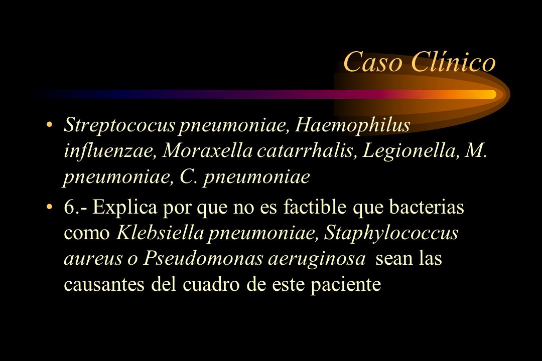 Caso Clínico Streptococus pneumoniae, Haemophilus influenzae, Moraxella catarrhalis, Legionella, M. pneumoniae, C. pneumoniae.