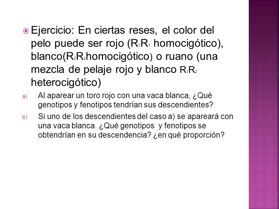 Ejercicio: En ciertas reses, el color del pelo puede ser rojo (R1R1 homocigótico), blanco(R2R2homocigótico) o ruano (una mezcla de pelaje rojo y blanco R1R2 heterocigótico)