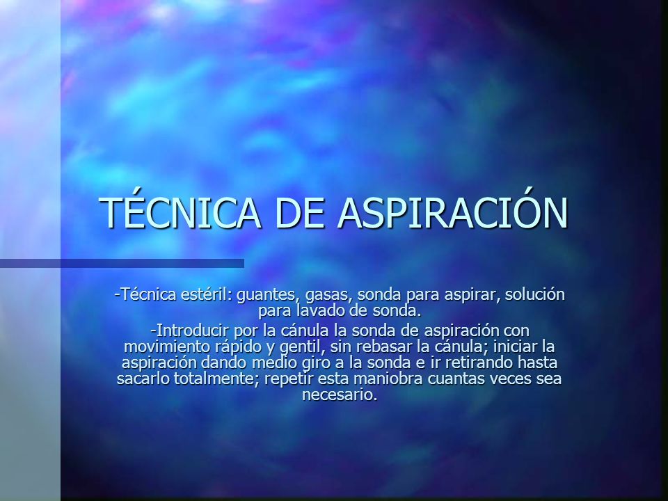 TÉCNICA DE ASPIRACIÓN -Técnica estéril: guantes, gasas, sonda para aspirar, solución para lavado de sonda.