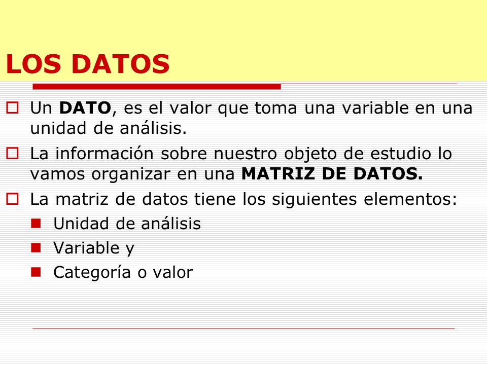 LOS DATOS Un DATO, es el valor que toma una variable en una unidad de análisis.