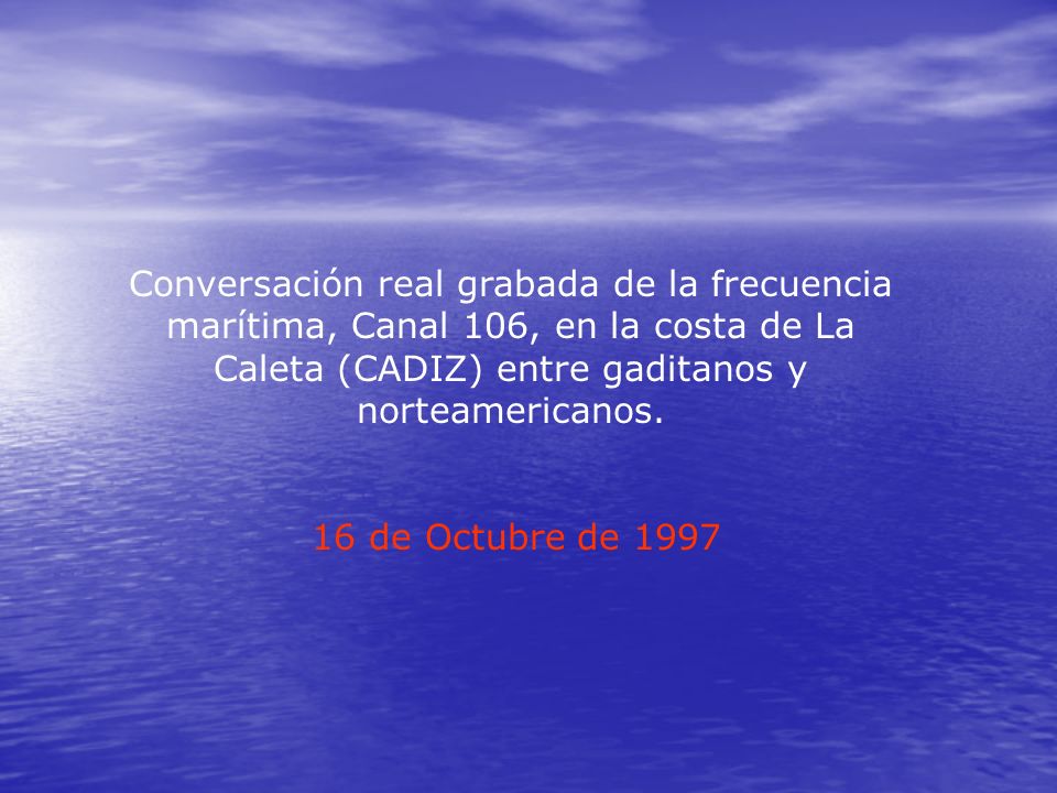 Conversación real grabada de la frecuencia marítima, Canal 106, en la costa de La Caleta (CADIZ) entre gaditanos y norteamericanos.